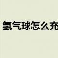 氢气球怎么充气不会漏气（氢气球怎么充气）