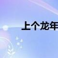 上个龙年是哪一年（龙年是哪一年）