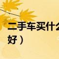 二手车买什么牌子好一点（二手车买什么牌子好）