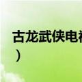 古龙武侠电视剧大全100部（古龙武侠电视剧）