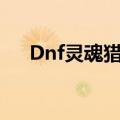 Dnf灵魂猎者升级没有（dnf灵魂猎者）