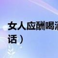 女人应酬喝酒该怎么说她（厉害女人酒桌应酬话）