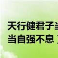 天行健君子当自强不息简单解释（天行健君子当自强不息）