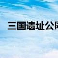 三国遗址公园门票多少钱（三国遗址公园）