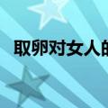 取卵对女人的伤害大吗（取卵是什么意思）