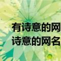 有诗意的网名女生 有涵养的名字 第2页（有诗意的网名女生）