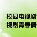 校园电视剧青春偶像大全2020最火（校园电视剧青春偶像）
