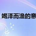竭泽而渔的意思和典故（竭泽而渔什么意思）