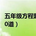 五年级方程题100道打印版（五年级方程题100道）