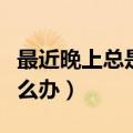 最近晚上总是失眠是什么原因（晚上总失眠怎么办）