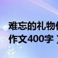 难忘的礼物作文500字初中作文（难忘的礼物作文400字）