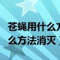 苍蝇用什么方法把它消灭比较好（苍蝇多用什么方法消灭）