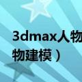 3dmax人物建模零基础入门教程（3dmax人物建模）