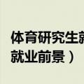 体育研究生就业前景与薪资待遇（体育研究生就业前景）