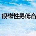 很磁性男低音的歌曲（磁性男低音流行歌曲）