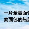 一片全麦面包的热量相当于多少米饭（一片全麦面包的热量）