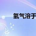 氢气溶于水吗初中（氢气溶于水吗）