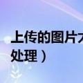 上传的图片太大了怎么办（上传图片太大怎么处理）