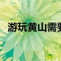 游玩黄山需要几天（爬黄山需要多长时间）