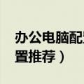 办公电脑配置推荐2000元左右（办公电脑配置推荐）
