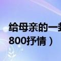 给母亲的一封信800字左右（给母亲的一封信800抒情）