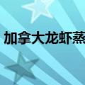加拿大龙虾蒸多久能熟（加拿大龙虾的做法）