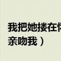 我把她搂在怀里亲吻着乳房（他压着我疯狂地亲吻我）