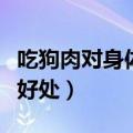 吃狗肉对身体有什么好处（吃狗肉对女人有啥好处）