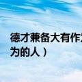 德才兼备大有作为的人用什么动物来形容（德才兼备大有作为的人）