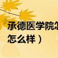 承德医学院怎么样临床好就业吗（承德医学院怎么样）