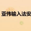 亚伟输入法安装不了怎么回事（亚伟输入法）