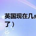 英国现在几点了上午还是下午（英国现在几点了）