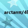 arctanπ/4等于多少（arctan0等于多少）
