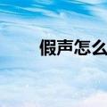 假声怎么练怎么发声（假声怎么练）