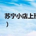 苏宁小店上班怎么样啊（苏宁小店上班怎么样）