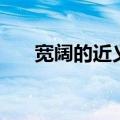 宽阔的近义词是什么（宽阔的近义词）