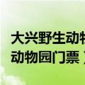大兴野生动物园门票优惠政策最新（大兴野生动物园门票）