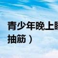 青少年晚上睡觉小腿抽筋（青少年睡觉时小腿抽筋）