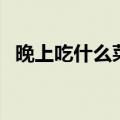 晚上吃什么菜不胖还减肥（晚上吃什么菜）