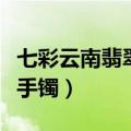 七彩云南翡翠手镯一般多少钱（七彩云南翡翠手镯）
