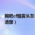 网吧cf烟雾头怎么调最清楚游戏里（网吧cf烟雾头怎么调最清楚）