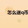 怎么送q币到别的账号上（怎么送q币）