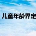 儿童年龄界定标准（正确的儿童年龄的范围）