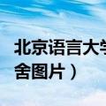北京语言大学宿舍图片高清（北京语言大学宿舍图片）