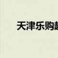 天津乐购超市营业时间（天津乐购仕）