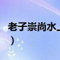 老子崇尚水上善若水下一句（上善若水下一句）