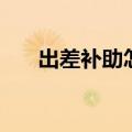 出差补助怎么做账务处理（出差补助）