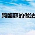 腌醋蒜的做法大全视频（腌醋蒜的做法大全）