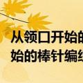 从领口开始的棒针编织从上往下织（从领口开始的棒针编织）