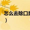 怎么去除口臭最快最彻底（怎样去除口臭最快）